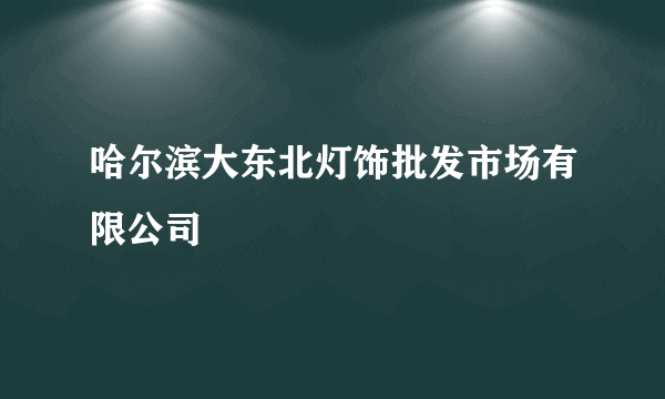 哈尔滨大东北灯饰批发市场有限公司