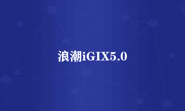 浪潮iGIX5.0