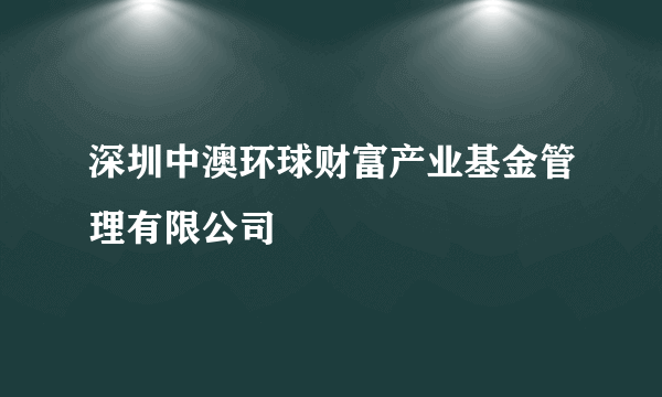 深圳中澳环球财富产业基金管理有限公司