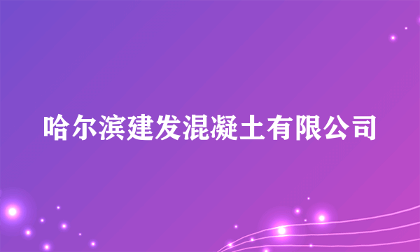 哈尔滨建发混凝土有限公司