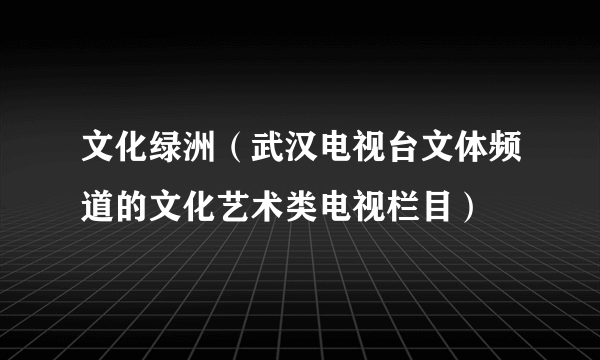 文化绿洲（武汉电视台文体频道的文化艺术类电视栏目）