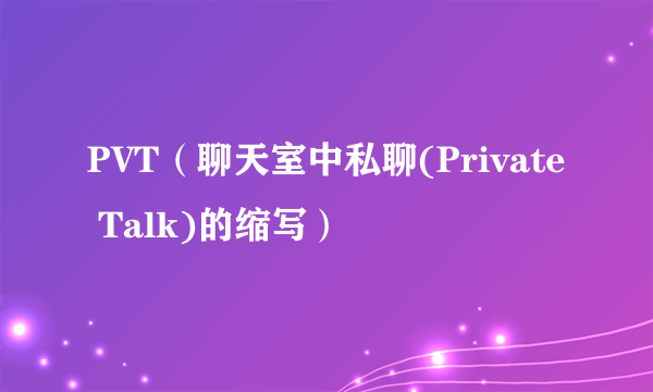 PVT（聊天室中私聊(Private Talk)的缩写）