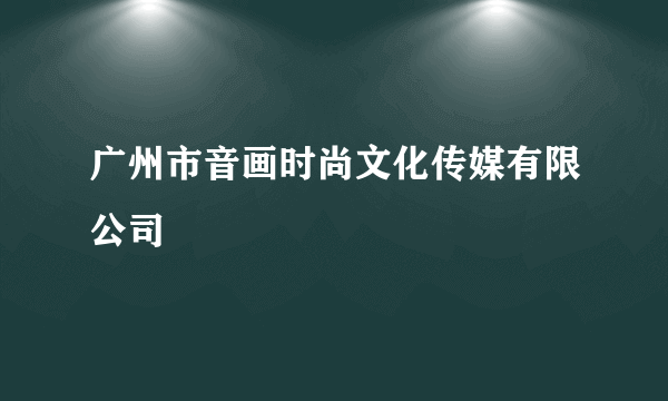 广州市音画时尚文化传媒有限公司