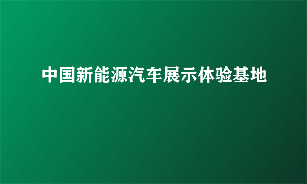 中国新能源汽车展示体验基地