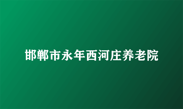 邯郸市永年西河庄养老院