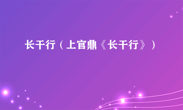 长干行（上官鼎《长干行》）