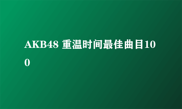 AKB48 重温时间最佳曲目100