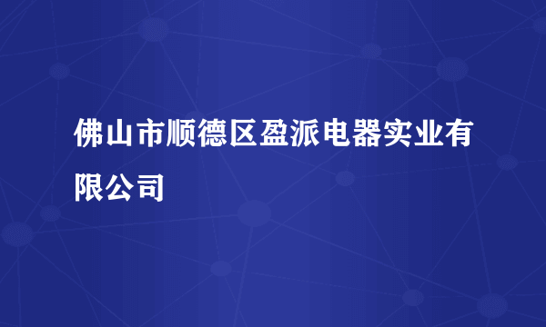 佛山市顺德区盈派电器实业有限公司