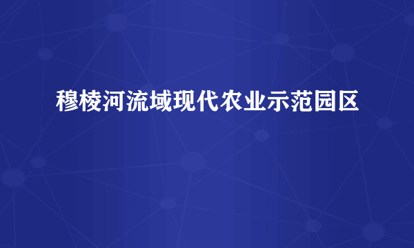 穆棱河流域现代农业示范园区