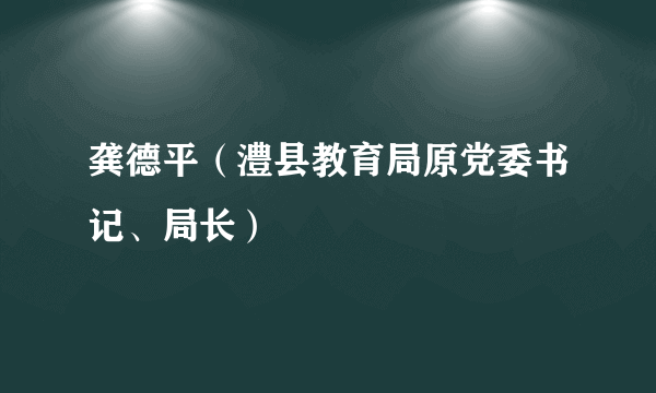 龚德平（澧县教育局原党委书记、局长）