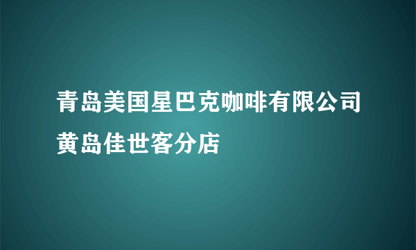 青岛美国星巴克咖啡有限公司黄岛佳世客分店