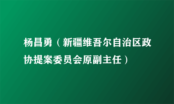 杨昌勇（新疆维吾尔自治区政协提案委员会原副主任）