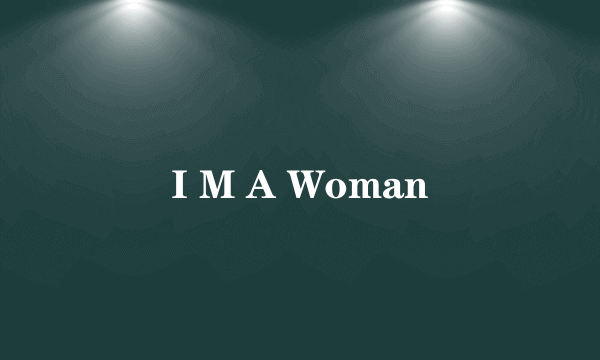 I M A Woman