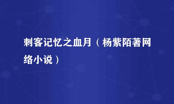 刺客记忆之血月（杨紫陌著网络小说）