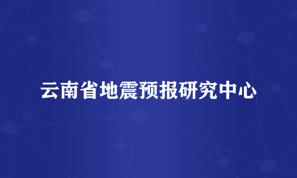 云南省地震预报研究中心