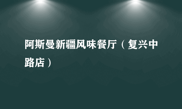 阿斯曼新疆风味餐厅（复兴中路店）