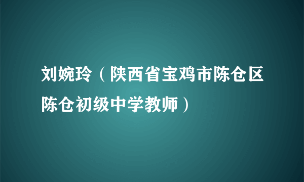 刘婉玲（陕西省宝鸡市陈仓区陈仓初级中学教师）