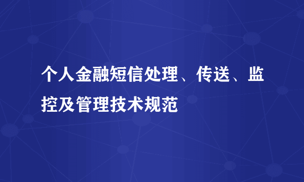 个人金融短信处理、传送、监控及管理技术规范