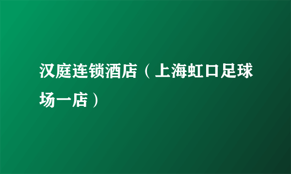 汉庭连锁酒店（上海虹口足球场一店）