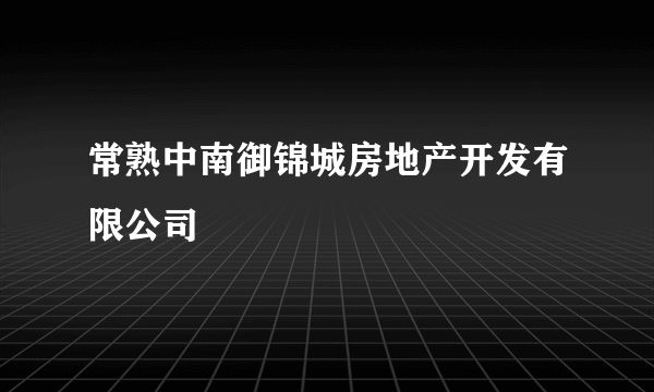 常熟中南御锦城房地产开发有限公司