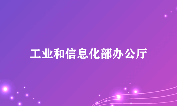 工业和信息化部办公厅