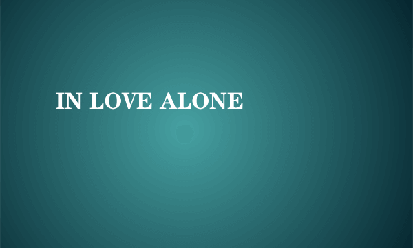 IN LOVE ALONE