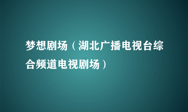 梦想剧场（湖北广播电视台综合频道电视剧场）