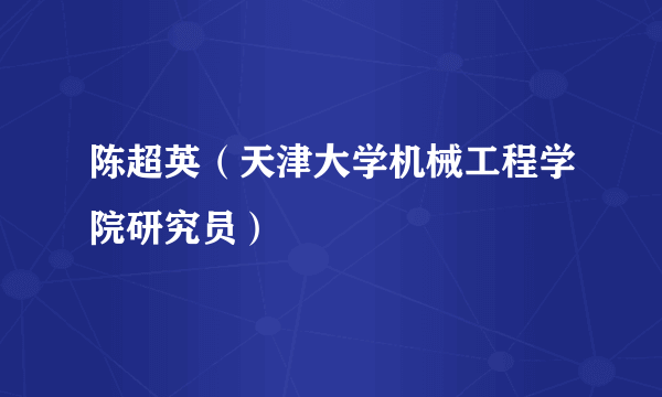 陈超英（天津大学机械工程学院研究员）