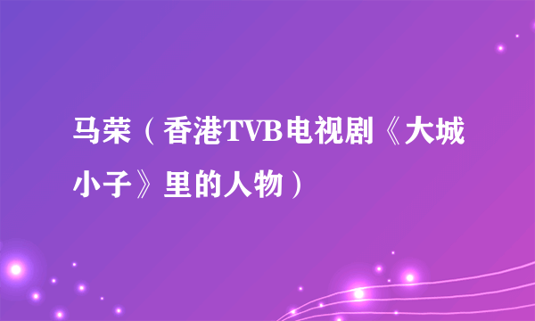 马荣（香港TVB电视剧《大城小子》里的人物）