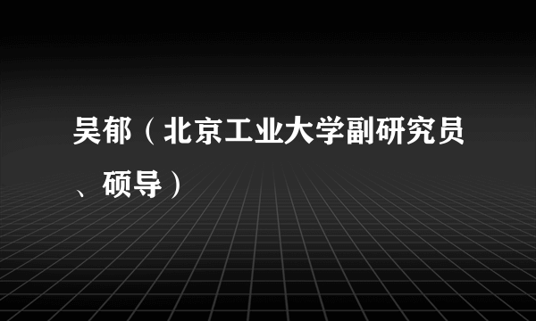 吴郁（北京工业大学副研究员、硕导）