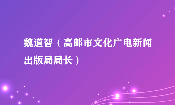 魏道智（高邮市文化广电新闻出版局局长）