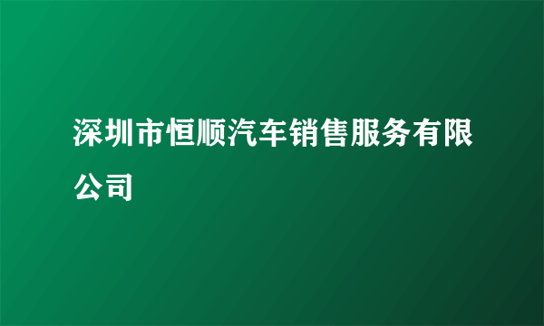 深圳市恒顺汽车销售服务有限公司