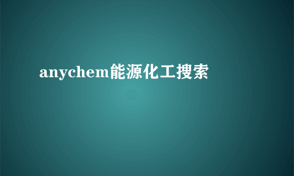 anychem能源化工搜索