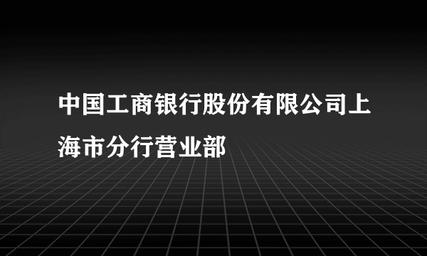 中国工商银行股份有限公司上海市分行营业部