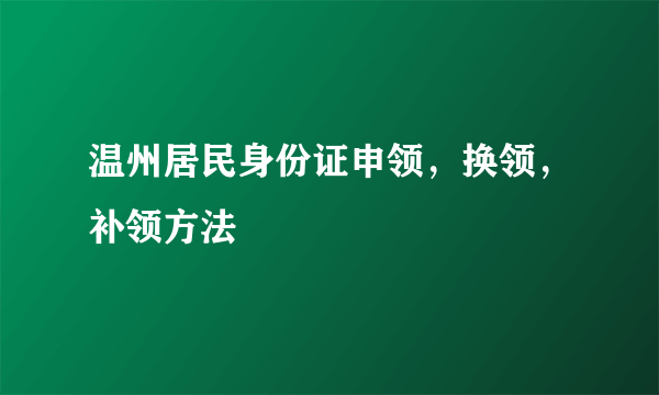 温州居民身份证申领，换领，补领方法