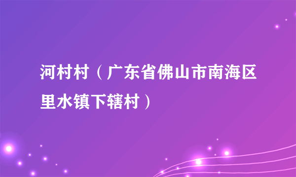 河村村（广东省佛山市南海区里水镇下辖村）