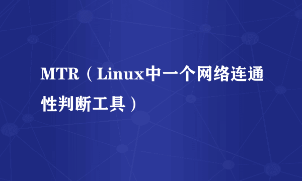 MTR（Linux中一个网络连通性判断工具）