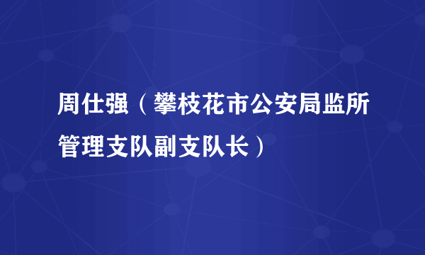 周仕强（攀枝花市公安局监所管理支队副支队长）