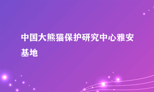 中国大熊猫保护研究中心雅安基地