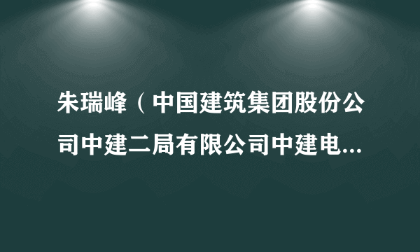 朱瑞峰（中国建筑集团股份公司中建二局有限公司中建电力建设有限公司防城港核电项目核级焊工）