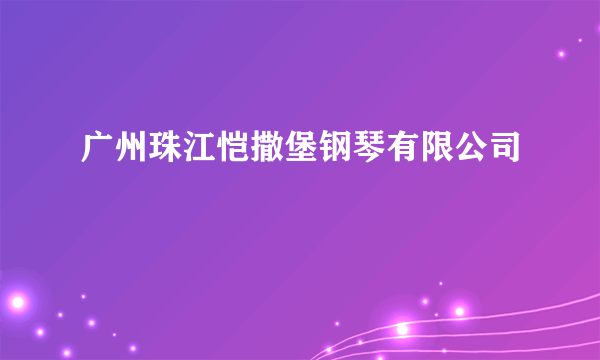 广州珠江恺撒堡钢琴有限公司