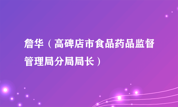 詹华（高碑店市食品药品监督管理局分局局长）