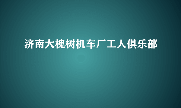 济南大槐树机车厂工人俱乐部