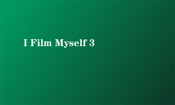 I Film Myself 3