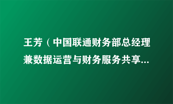 王芳（中国联通财务部总经理兼数据运营与财务服务共享中心总经理）