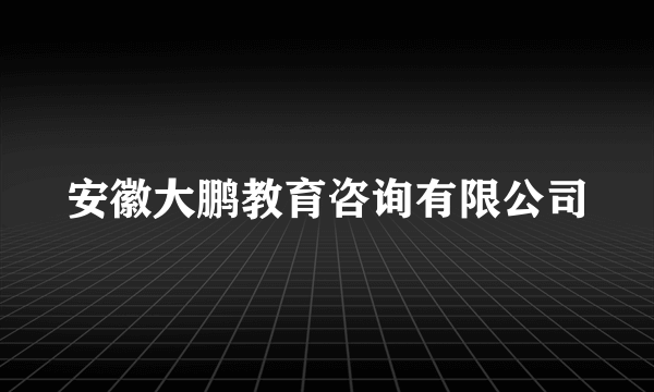 安徽大鹏教育咨询有限公司