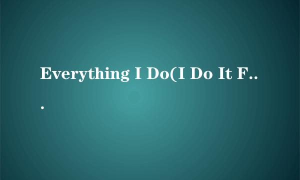 Everything I Do(I Do It For You)