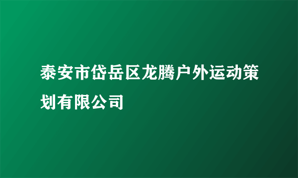 泰安市岱岳区龙腾户外运动策划有限公司