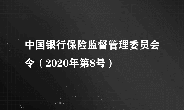 中国银行保险监督管理委员会令（2020年第8号）