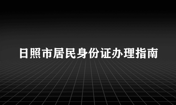 日照市居民身份证办理指南